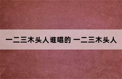 一二三木头人谁唱的 一二三木头人